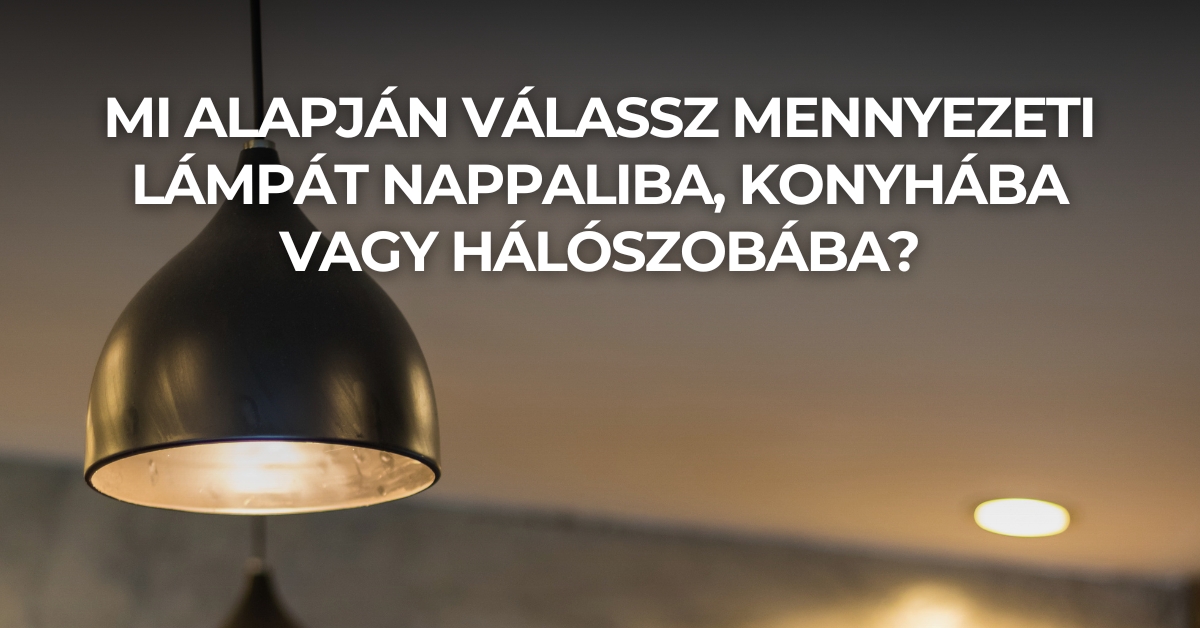 Mi alapján válassz mennyezeti lámpát nappaliba, konyhába vagy hálószobába?